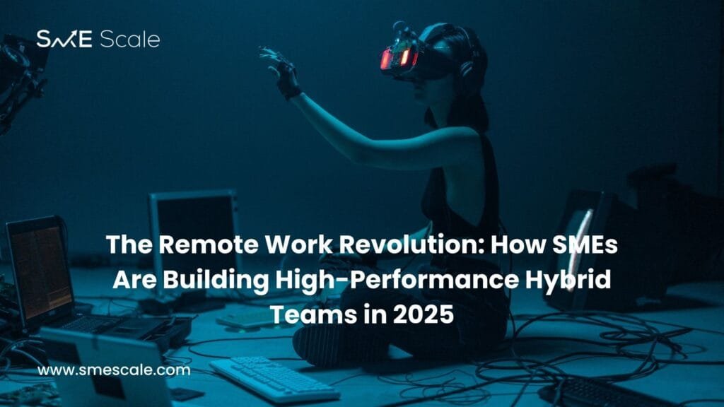 The Remote Work Revolution: How SMEs Are Building High-Performance Hybrid Teams in 2025