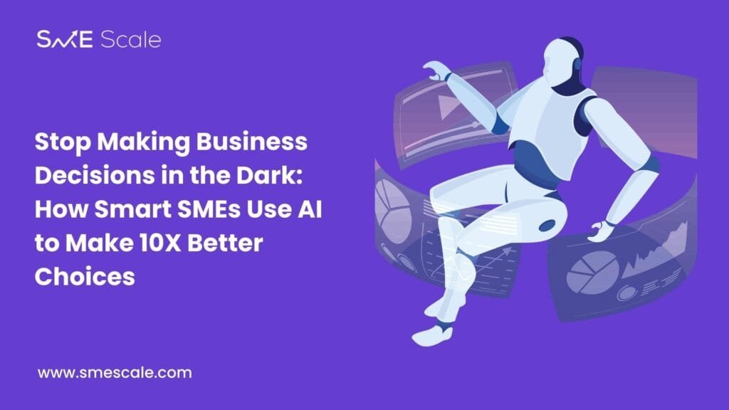 Stop Making Business Decisions in the Dark: How Smart SMEs Use AI to Make 10X Better Choices