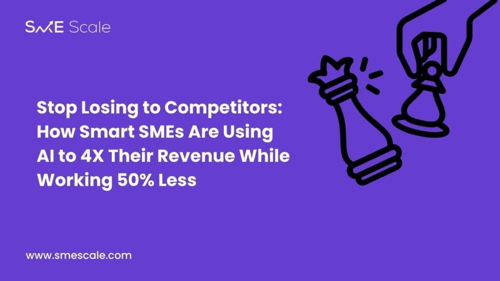 Stop Losing to Competitors: How Smart SMEs Are Using AI to 4X Their Revenue While Working 50% Less