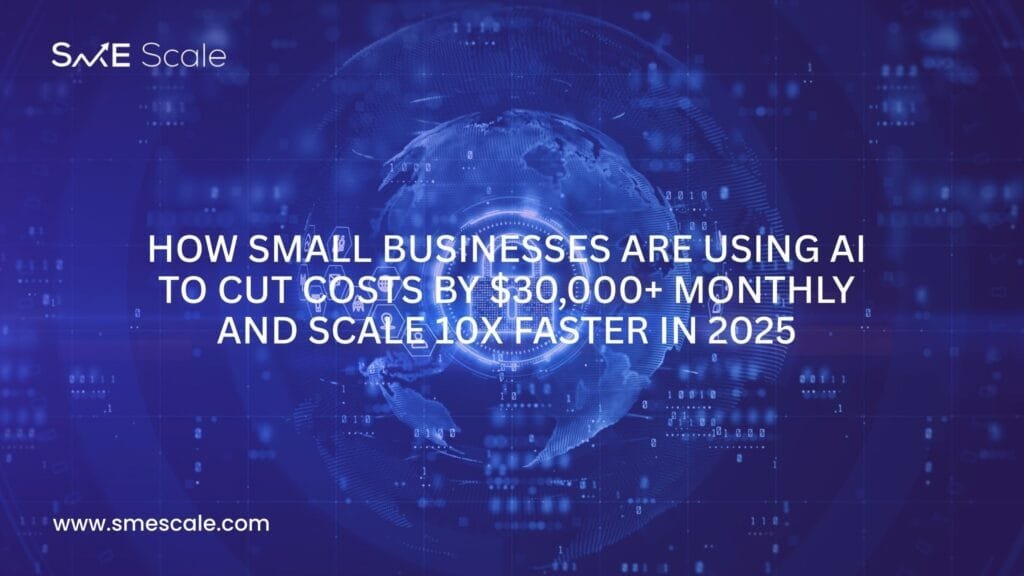 How Small Businesses Are Using AI to Cut Costs by $30,000+ Monthly and Scale 10X Faster in 2025