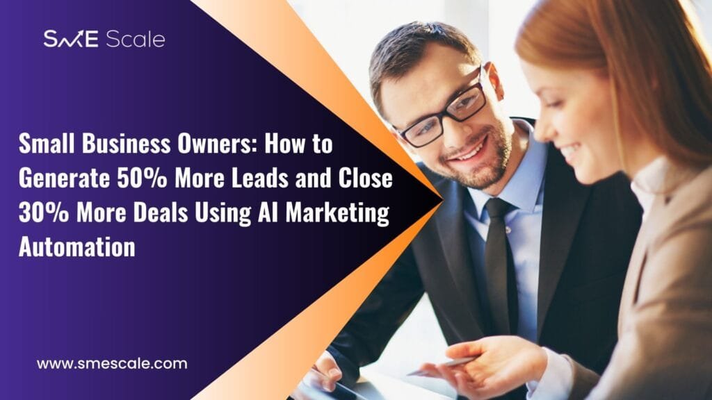 Small Business Owners: How to Generate 50% More Leads and Close 30% More Deals Using AI Marketing Automation