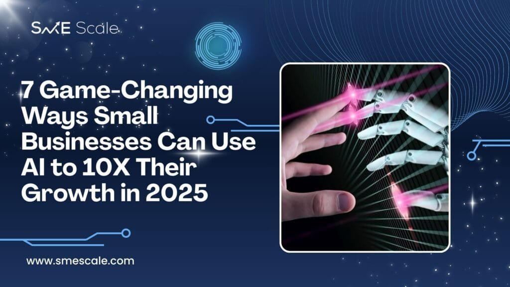 7 Game-Changing Ways Small Businesses Can Use AI to 10X Their Growth in 2025