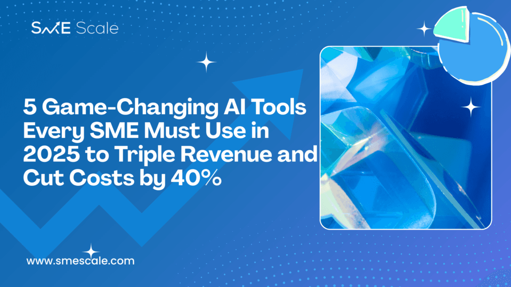 5 Game-Changing AI Tools Every SME Must Use in 2025 to Triple Revenue and Cut Costs by 40%